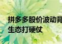 拼多多股价波动背后：减免百亿手续费 治理生态打硬仗