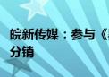 皖新传媒：参与《黑神话：悟空》游戏的代理分销