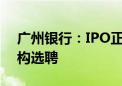 广州银行：IPO正常推进 已启动外部审计机构选聘