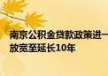 南京公积金贷款政策进一步放松 贷款年限由退休后延长5年放宽至延长10年