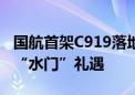 国航首架C919落地首都机场 机舱内视角迎接“水门”礼遇