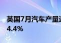 英国7月汽车产量连续五个月下滑 同比降幅14.4%