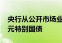 央行从公开市场业务一级交易商买入4000亿元特别国债