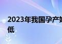 2023年我国孕产妇、婴儿死亡率降至历史最低