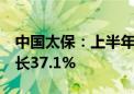 中国太保：上半年净利润251.32亿元 同比增长37.1%