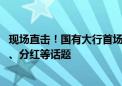 现场直击！国有大行首场中期业绩会 回应净息差、资产质量、分红等话题