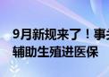 9月新规来了！事关纳税、旅游等 新增4省份辅助生殖进医保