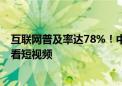 互联网普及率达78%！中国网民规模近11亿人：超9成网民看短视频