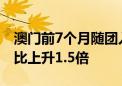 澳门前7个月随团入境旅客达117.3万人次 同比上升1.5倍