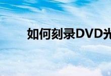 如何刻录DVD光碟（如何刻录vcd）