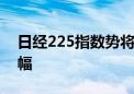 日经225指数势将创下1990年来最大月度波幅