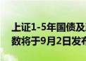 上证1-5年国债及政策性金融债指数等8条指数将于9月2日发布