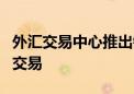 外汇交易中心推出银行间外币对差额交割远期交易