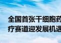 全国首张干细胞药品生产许可证核发 细胞治疗赛道迎发展机遇