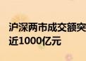 沪深两市成交额突破3000亿 较上日此时放量近1000亿元