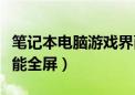 笔记本电脑游戏界面不是全屏（笔记本游戏不能全屏）