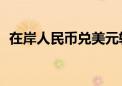 在岸人民币兑美元较上一交易日上涨221点