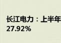 长江电力：上半年净利润113.62亿 同比增长27.92%