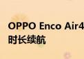 OPPO Enco Air4官宣：ANC主动降噪 43小时长续航