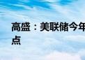 高盛：美联储今年料将连续三次降息25个基点