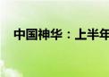 中国神华：上半年净利润同比下降11.3%