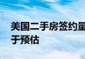 美国二手房签约量指数跌至纪录最低水平 逊于预估