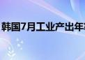 韩国7月工业产出年率增长5.5% 预期增长7%