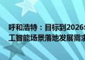 呼和浩特：目标到2026年底 智能算力供给水平全面满足人工智能场景落地发展需求