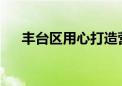 丰台区用心打造营商环境“舒心”口碑