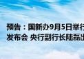 预告：国新办9月5日举行“推动高质量发展”系列主题新闻发布会 央行副行长陆磊出席