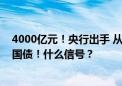 4000亿元！央行出手 从公开市场业务一级交易商买入特别国债！什么信号？