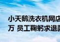 小天鹅洗衣机网店设错价格20分钟被薅几千万 员工鞠躬求退款