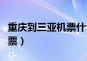 重庆到三亚机票什么时候便宜（重庆到三亚机票）