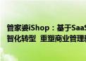 管家婆iShop：基于SaaS  Ai及Bi赋能ERP软件  引领企业数智化转型  重塑商业管理新生态