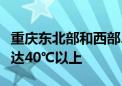 重庆东北部和西部、湖北西部局地最高气温可达40℃以上