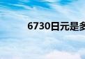 6730日元是多少人民币（6730）