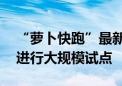 “萝卜快跑”最新消息！或将在3到5个城市进行大规模试点