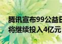 腾讯宣布99公益日升级为久久公益节：今年将继续投入4亿元