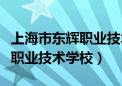 上海市东辉职业技术学校怎么样（上海市东辉职业技术学校）