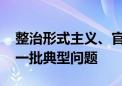 整治形式主义、官僚主义 各级纪检机关通报一批典型问题