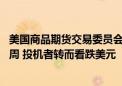 美国商品期货交易委员会（CFTC）的数据显示：8月27日当周 投机者转而看跌美元