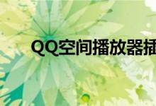 QQ空间播放器插件（qq空间播放器）