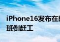 iPhone16发布在即！果链冲刺：日以继夜两班倒赶工