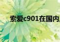 索爱c901在国内上市了吗（索爱c901）