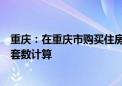 重庆：在重庆市购买住房时已出租的住房可不纳入家庭住房套数计算