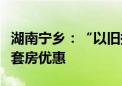 湖南宁乡：“以旧换新”购买新房的可享受首套房优惠