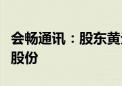 会畅通讯：股东黄元元拟减持公司不超1.01%股份