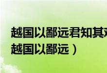 越国以鄙远君知其难也焉用亡郑以陪邻汉译（越国以鄙远）