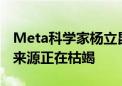 Meta科学家杨立昆：用于AI训练的可靠数据来源正在枯竭