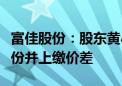 富佳股份：股东黄小平被责令购回违规减持股份并上缴价差